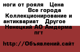 ноги от рояля › Цена ­ 19 000 - Все города Коллекционирование и антиквариат » Другое   . Ненецкий АО,Амдерма пгт